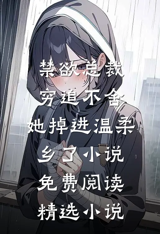 禁欲总裁穷追不舍,她掉进温柔乡了小说免费阅读精选小说