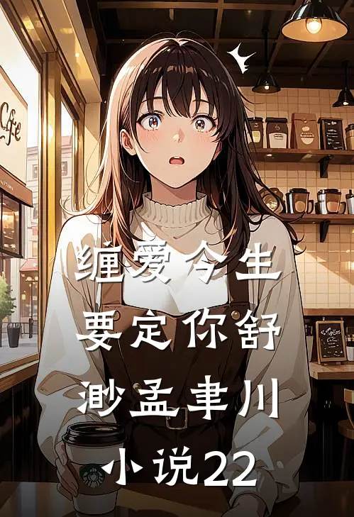缠爱今生要定你舒渺孟聿川小说22