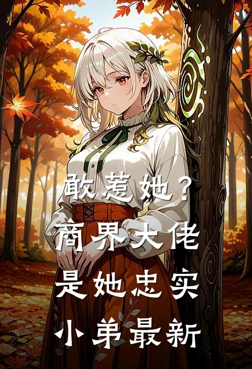 敢惹她？商界大佬是她忠实小弟最新