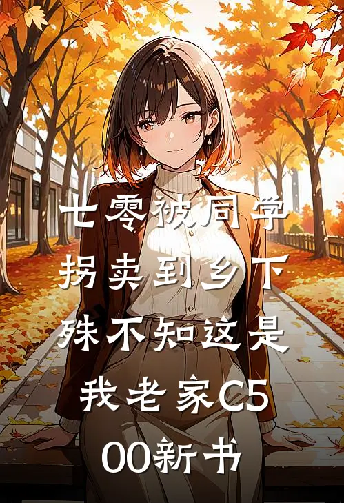 七零被同学拐卖到乡下，殊不知这是我老家C500新书