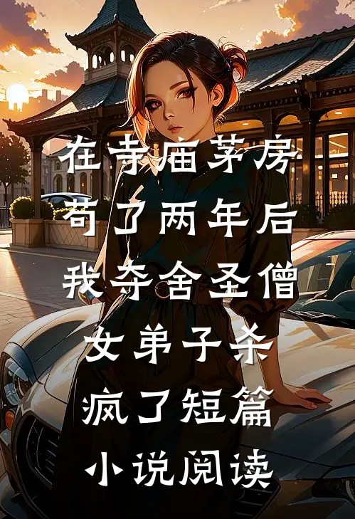 在寺庙茅房苟了两年后，我夺舍圣僧女弟子杀疯了短篇小说阅读