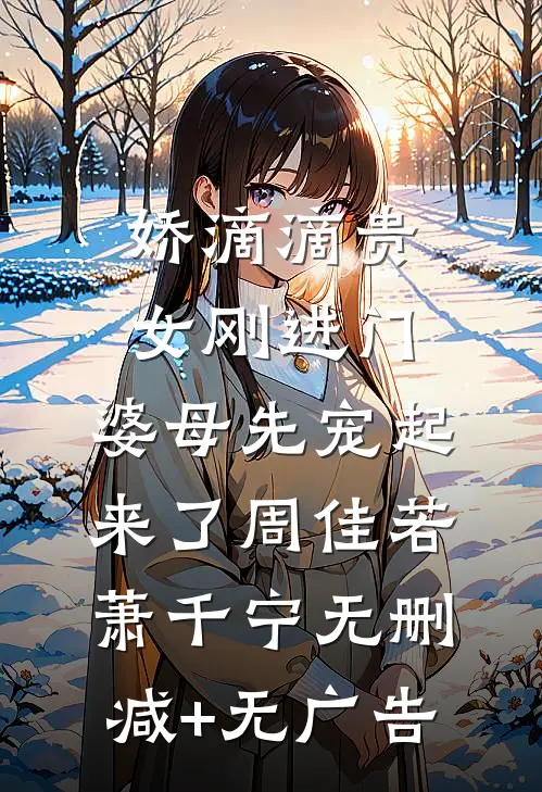 娇滴滴贵女刚进门，婆母先宠起来了周佳若萧千宁无删减+无广告