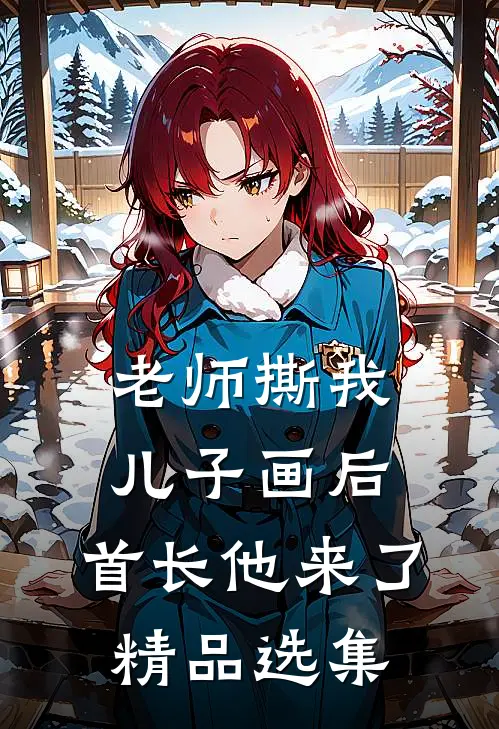 老师撕我儿子画后，首长他来了精品选集