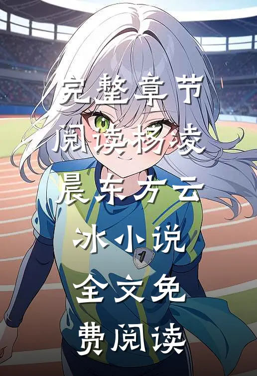 完整章节阅读杨凌晨东方云冰小说全文免费阅读