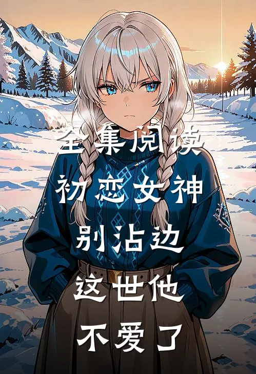 全集阅读初恋女神别沾边，这世他不爱了