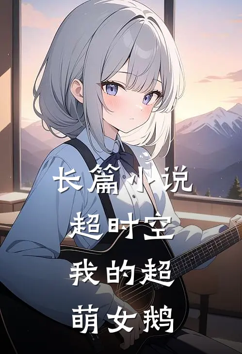 长篇超时空我的超萌女鹅在线阅读