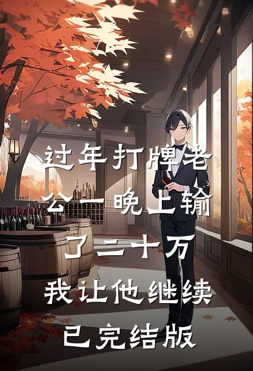 过年打牌老公一晚上输了二十万，我让他继续已完结版