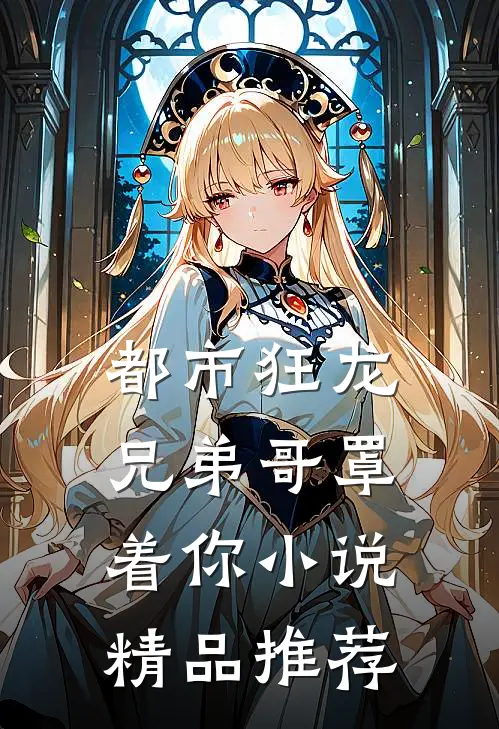 都市狂龙兄弟哥罩着你小说精品推荐