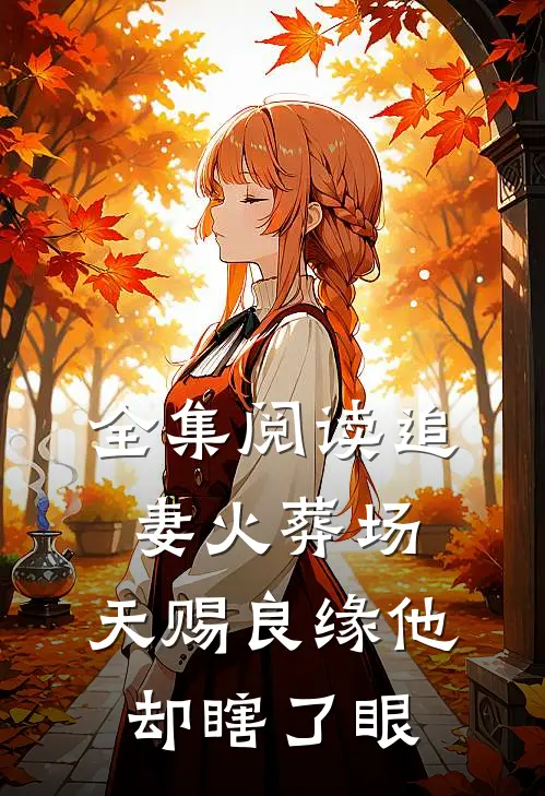 全集阅读追妻火葬场：天赐良缘他却瞎了眼