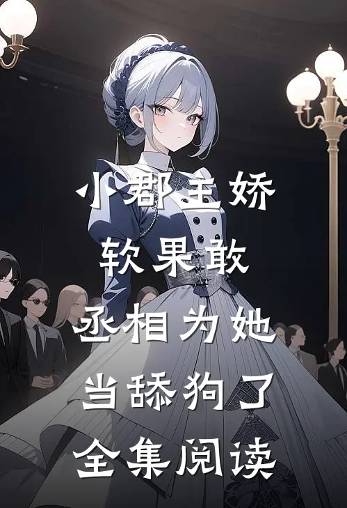 小郡主娇软果敢,丞相为她当舔狗了全集阅读
