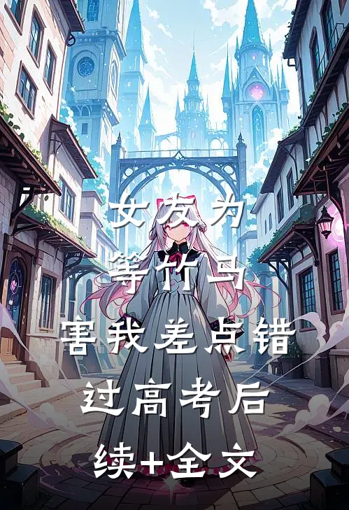 女友为等竹马，害我差点错过高考后续+全文