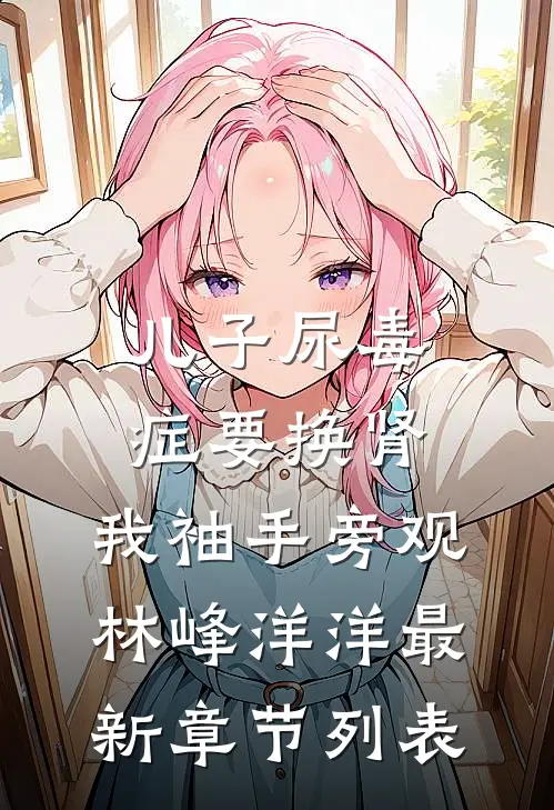 儿子尿毒症要换肾，我袖手旁观林峰洋洋最新章节列表