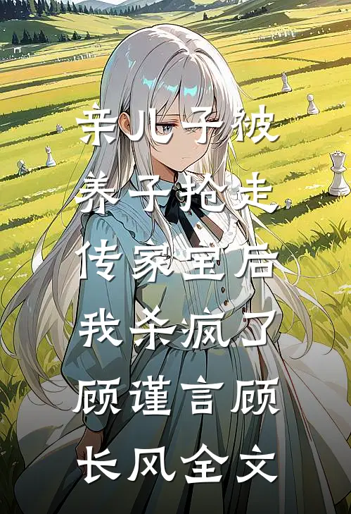 亲儿子被养子抢走传家宝后，我杀疯了顾谨言顾长风全文