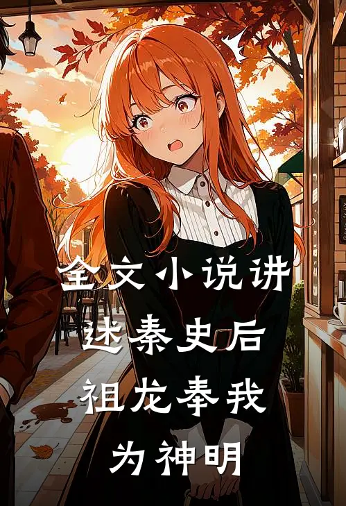 全文小说讲述秦史后，祖龙奉我为神明