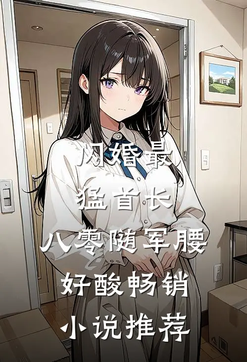 闪婚最猛首长，八零随军腰好酸畅销小说推荐