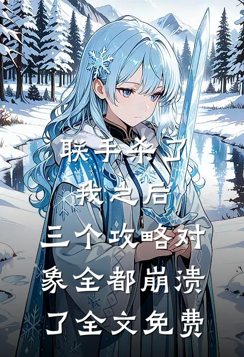 联手杀了我之后，三个攻略对象全都崩溃了全文免费