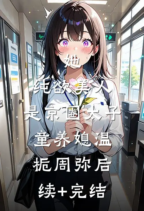 她，纯欲美人，是京圈太子童养媳温栀周弥后续+完结