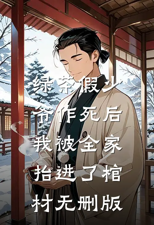 绿茶假少爷作死后，我被全家抬进了棺材无删版