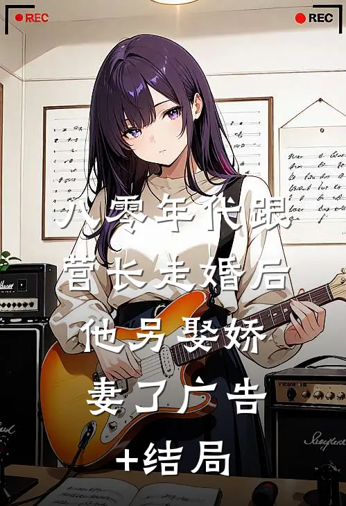 八零年代跟营长走婚后，他另娶娇妻了广告+结局