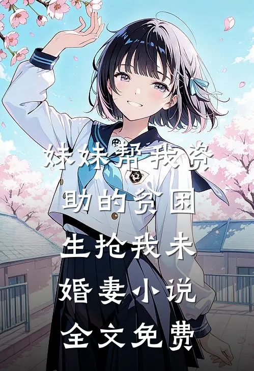 妹妹帮我资助的贫困生抢我未婚妻小说全文免费