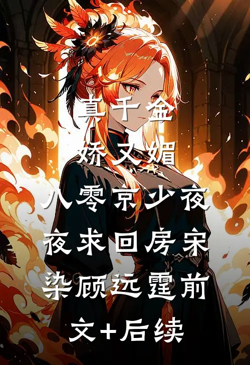 真千金娇又媚，八零京少夜夜求回房宋染顾远霆前文+后续