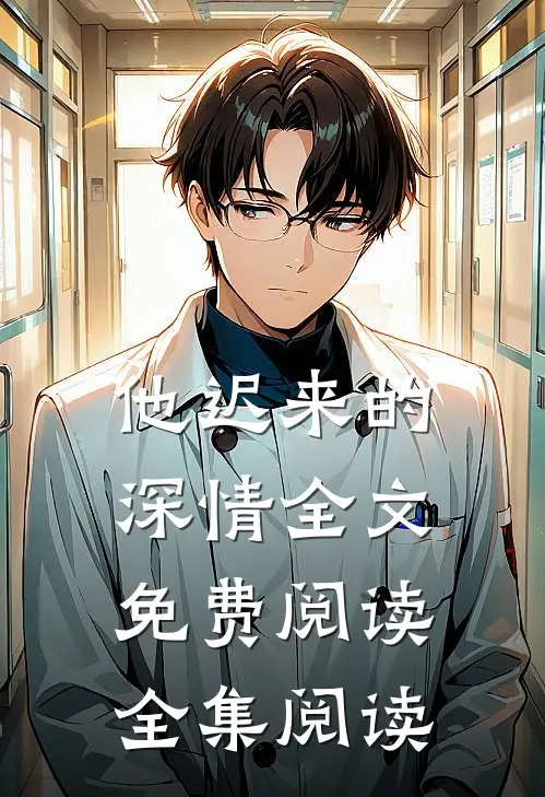 他迟来的深情全文免费阅读全集阅读