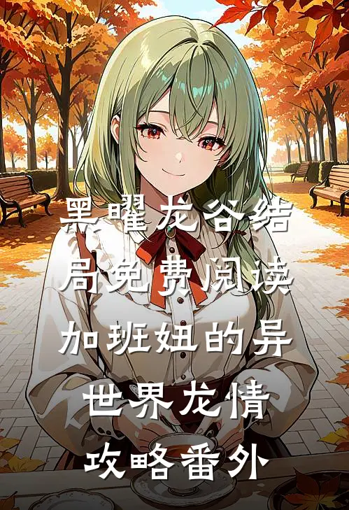 黑曜龙谷结局免费阅读加班妞的异世界“龙”情攻略番外