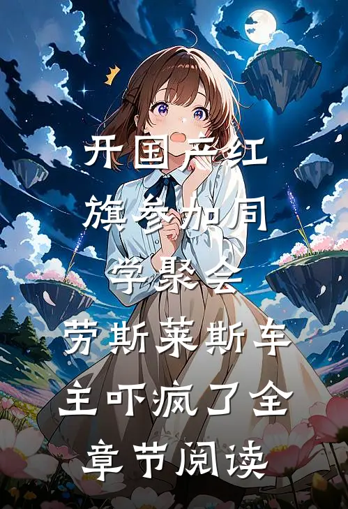 开国产红旗参加同学聚会，劳斯莱斯车主吓疯了全章节阅读