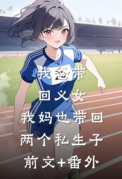 我爸带回义女，我妈也带回两个私生子前文+番外