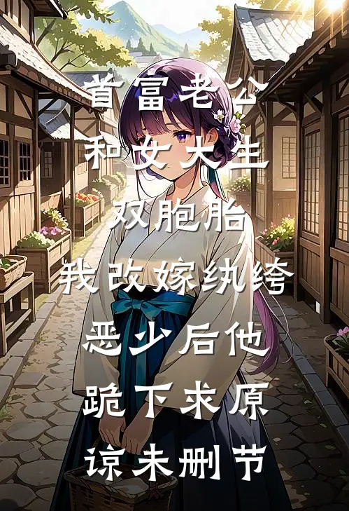 首富老公和女大生双胞胎，我改嫁纨绔恶少后他跪下求原谅未删节