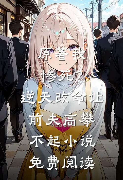 原著我惨死？逆天改命让前夫高攀不起小说免费阅读