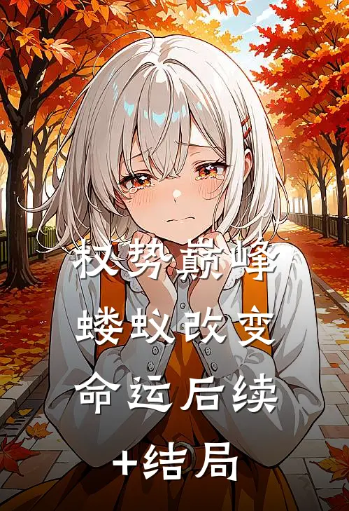 权势巅峰，蝼蚁改变命运后续+结局