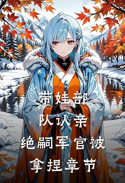 带娃部队认亲，绝嗣军官被拿捏章节