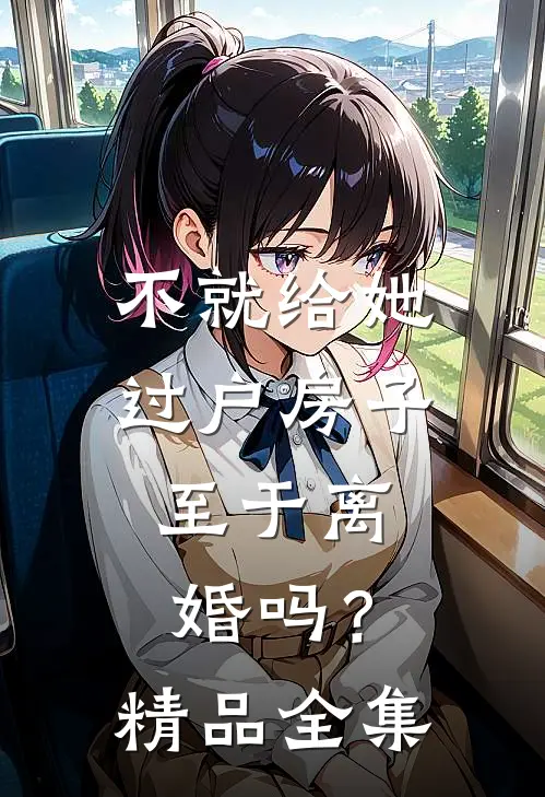 不就给她过户房子，至于离婚吗？精品全集