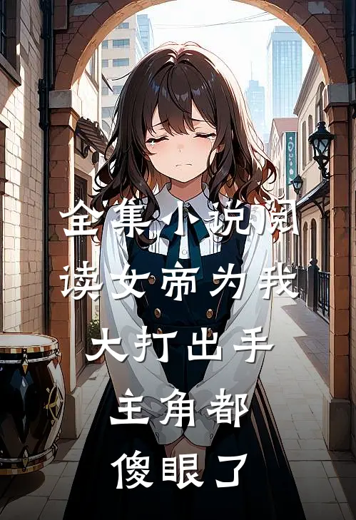 全集小说阅读女帝为我大打出手，主角都傻眼了