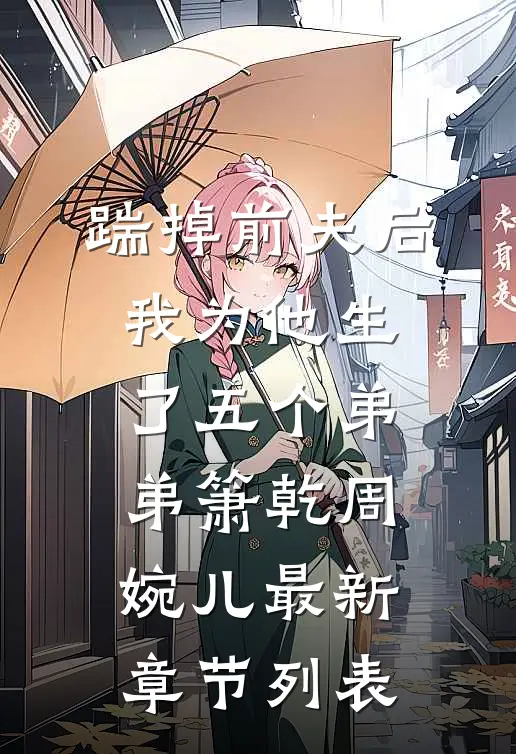 踹掉前夫后，我为他生了五个弟弟箫乾周婉儿最新章节列表