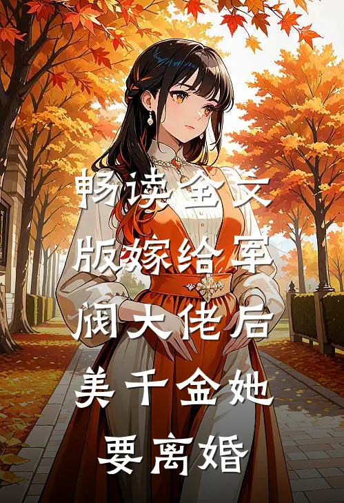 畅读全文版嫁给军阀大佬后，美千金她要离婚