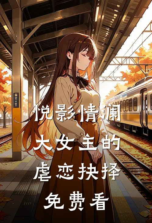 《悦影情澜：大女主的虐恋抉择》免费看