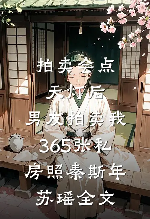 拍卖会点天灯后，男友拍卖我365张私房照秦斯年苏瑶全文