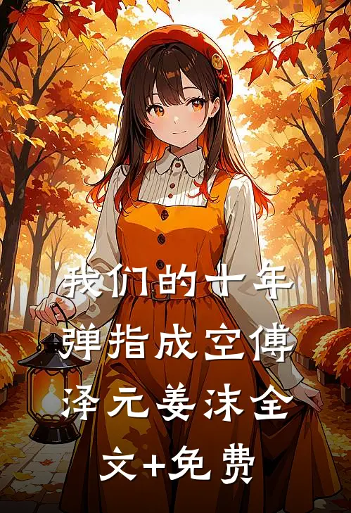 我们的十年，弹指成空傅泽元姜沫全文+免费
