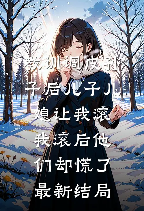 教训调皮孙子后儿子儿媳让我滚，我滚后他们却慌了最新结局