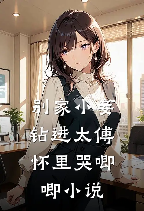 别家小妾，钻进太傅怀里哭唧唧小说