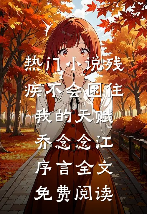 热门小说残疾不会困住我的天赋乔念念江序言全文免费阅读