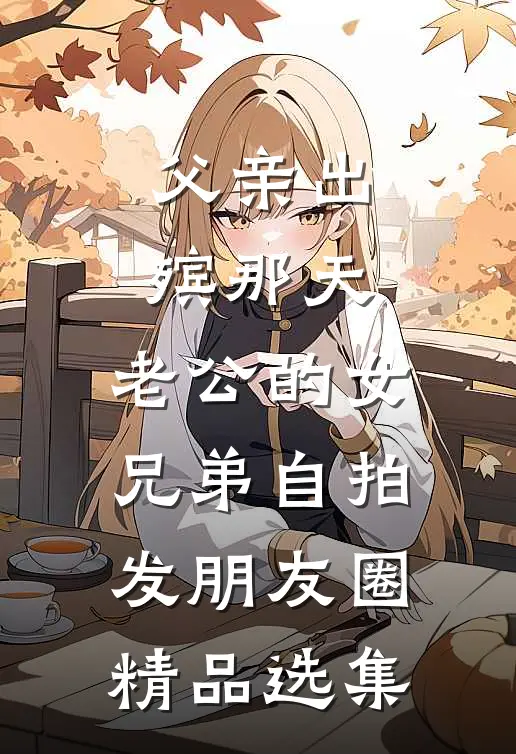 父亲出殡那天，老公的女兄弟自拍发朋友圈精品选集