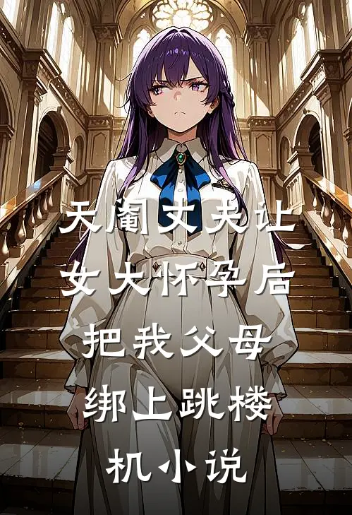 天阉丈夫让女大怀孕后，把我父母绑上跳楼机小说