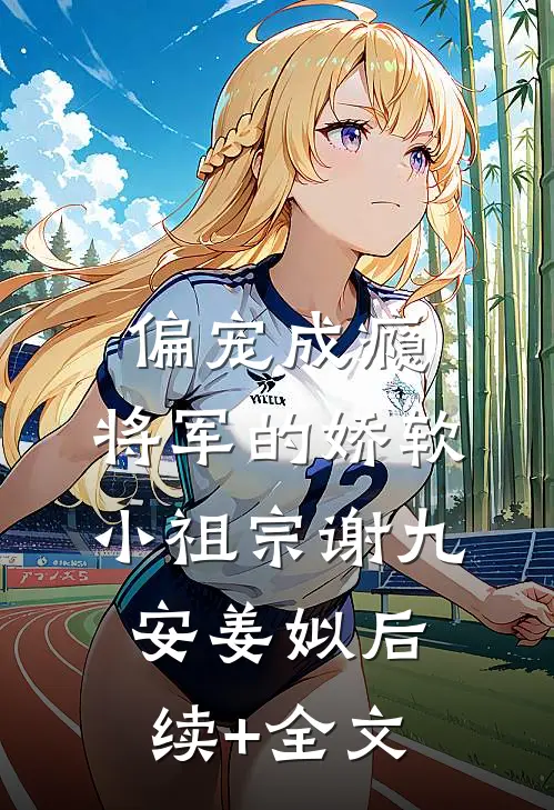 偏宠成瘾：将军的娇软小祖宗谢九安姜姒后续+全文