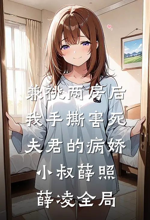 兼祧两房后，我手撕害死夫君的病娇小叔薛照薛凌全局