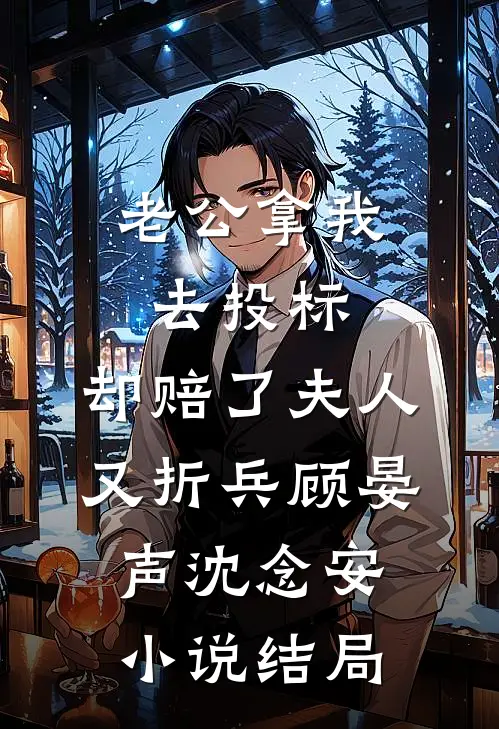 老公拿我去投标，却赔了夫人又折兵顾晏声沈念安小说结局