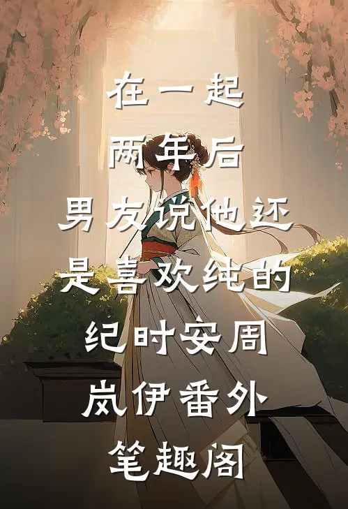 在一起两年后，男友说他还是喜欢纯的：纪时安周岚伊番外笔趣阁