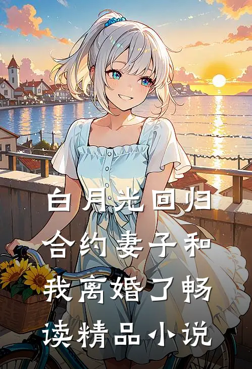 白月光回归，合约妻子和我离婚了畅读精品小说